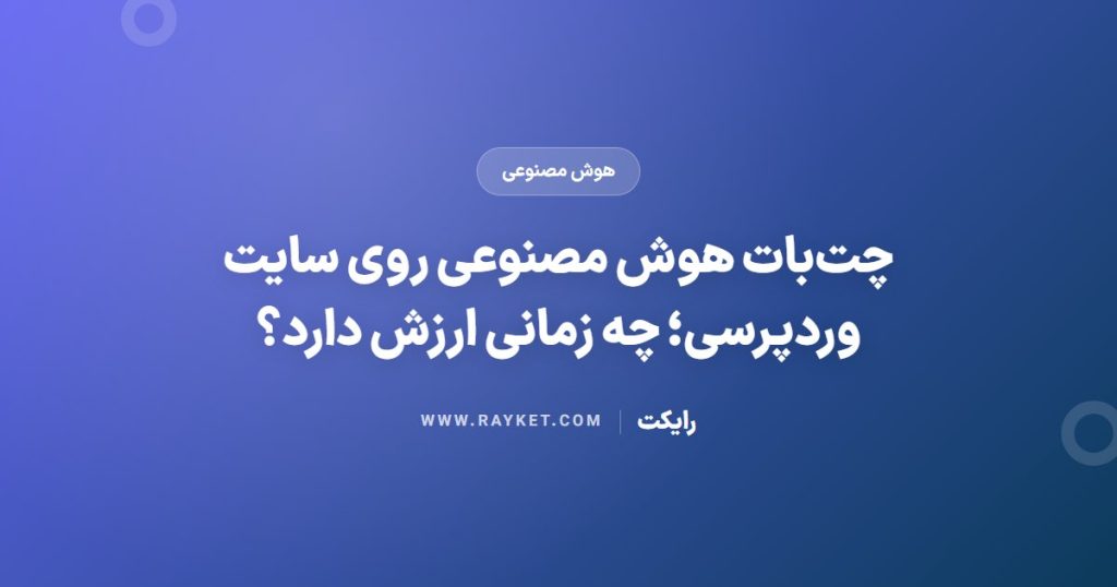 چت‌بات هوش مصنوعی روی سایت وردپرسی؛ چه زمانی ارزش دارد؟