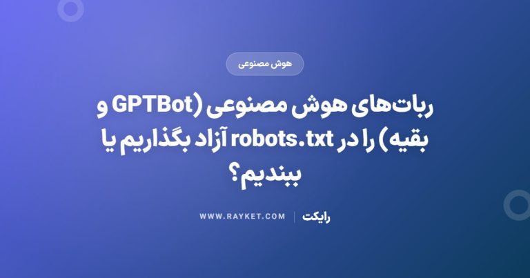 ربات‌های هوش مصنوعی (GPTBot و بقیه) را در robots.txt آزاد بگذاریم یا ببندیم؟