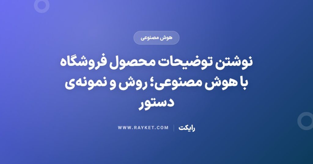 نوشتن توضیحات محصول فروشگاه با هوش مصنوعی؛ روش و نمونه‌ی دستور