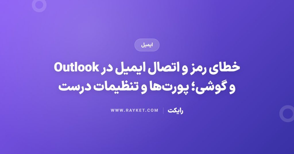 خطای رمز و اتصال ایمیل در Outlook و گوشی؛ پورت‌ها و تنظیمات درست
