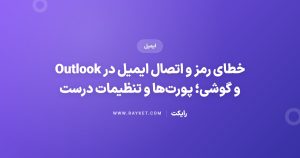 خطای رمز و اتصال ایمیل در Outlook و گوشی؛ پورتها و تنظیمات درست