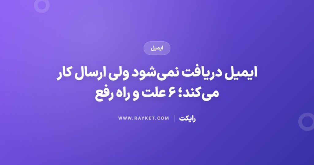 ایمیل دریافت نمی‌شود ولی ارسال کار می‌کند؛ ۶ علت و راه رفع