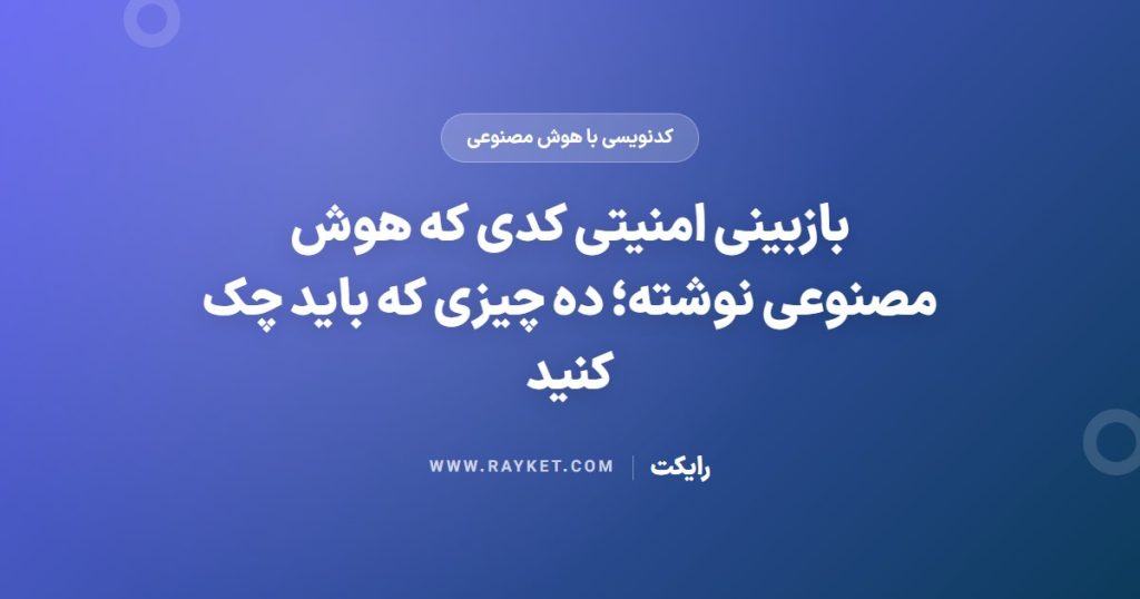 بازبینی امنیتی کدی که هوش مصنوعی نوشته؛ ده چیزی که باید چک کنید