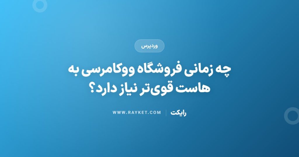 چه زمانی فروشگاه ووکامرسی به هاست قوی‌تر نیاز دارد؟
