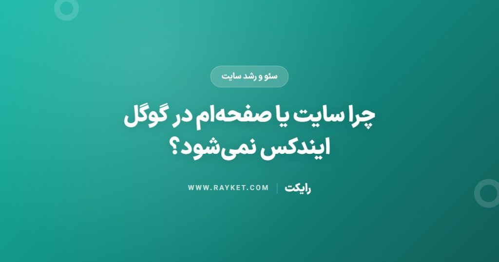 چرا سایت یا صفحه‌ام در گوگل ایندکس نمی‌شود؟