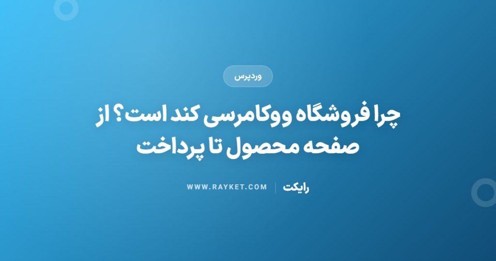 چرا فروشگاه ووکامرسی کند است؟ از صفحه محصول تا پرداخت