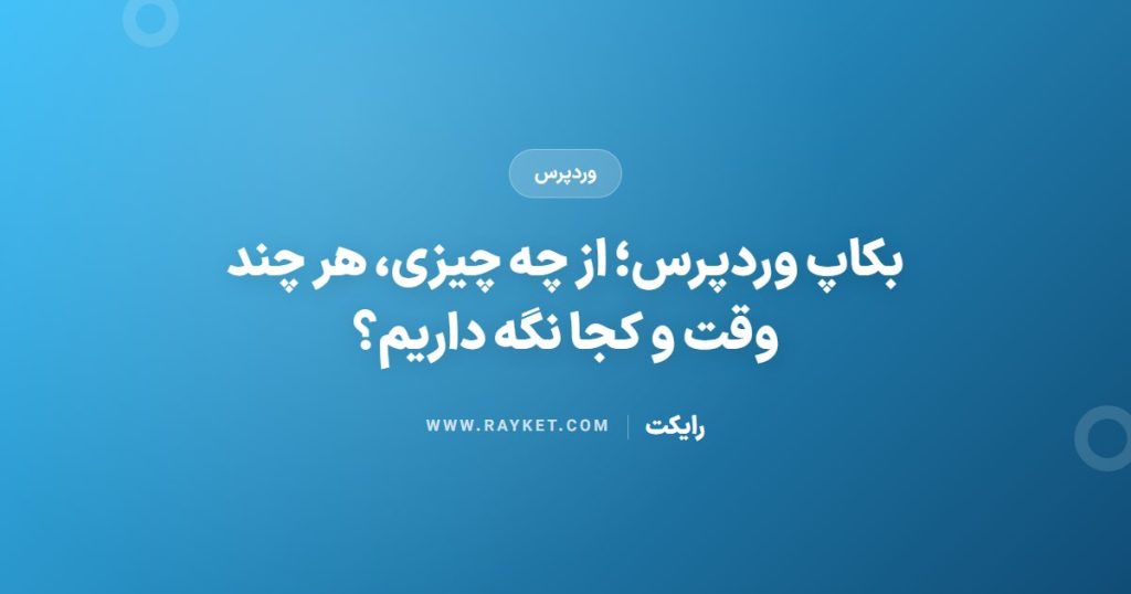 بکاپ وردپرس؛ از چه چیزی، هر چند وقت و کجا نگه داریم؟